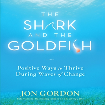 The Shark and the Goldfish: Positive Ways to Thrive During Waves of Change - Gordon, Jon (Read by)