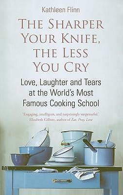 The Sharper Your Knife, The Less You Cry: Love, laughter and tears at the world's most famous cooking school - Flinn, Kathleen