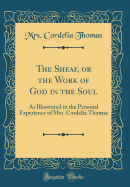 The Sheaf, or the Work of God in the Soul: As Illustrated in the Personal Experience of Mrs. Cordelia Thomas (Classic Reprint)