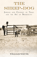 The Sheep-Dog - Judging and Conduct of Trials and the Art of Breaking-in;A Comprehensive and Practical Text-Book Dealing with the System of Judging Sheep-Dog Trials in New Zealand and Type on the Show Bench, and with the General Management and Conduct...