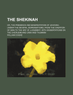 The Shekinah: Or, the Presence and Manifestation of Jehovah, Under the Several Dispensations, from the Creation of Man to the Day of Judgment. with Dissertations on the Cherubim and Urim and Thummim