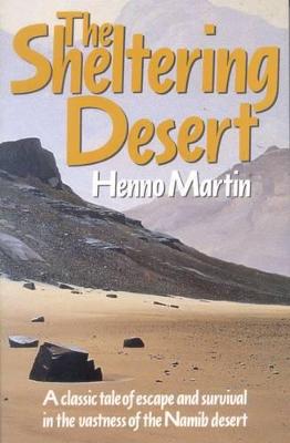 The Sheltering Desert: A Classic Tale of Escape and Survival in the Vastness of the Namib Desert - Martin, Henno