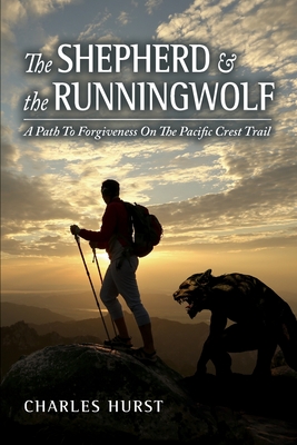 The Shepherd and the Runningwolf: A Path To Forgiveness On The Pacific Crest Trail - Hurst, Charles