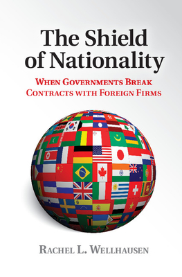 The Shield of Nationality: When Governments Break Contracts with Foreign Firms - Wellhausen, Rachel L.
