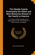 The Shields Family Particularly the Oldest and Most Numerous Branch of the Family in America: An Account of the Ancestors and Descendants of the Ten Brothers of Sevier County, Tennessee
