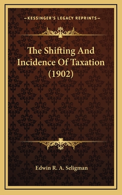 The Shifting and Incidence of Taxation (1902) - Seligman, Edwin R A