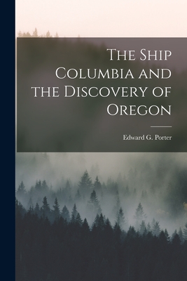 The Ship Columbia and the Discovery of Oregon [microform] - Porter, Edward G (Edward Griffin) 1 (Creator)