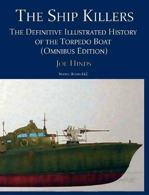 The Ship Killers: The Definitive Illustrated History of the Torpedo Boat - Hinds, Joe