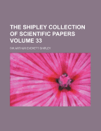 The Shipley Collection of Scientific Papers Volume 33 - Shipley, Arthur Everett, Sir