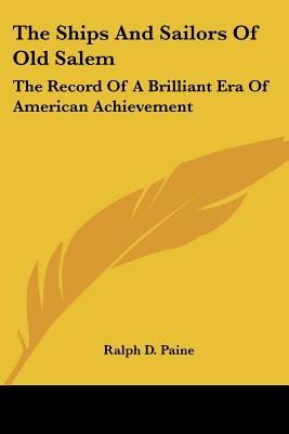 The Ships And Sailors Of Old Salem: The Record Of A Brilliant Era Of American Achievement - Paine, Ralph D