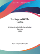 The Shipyard Of The Griffon: A Brigantine Built By Rene Robert Cavelier (1891)