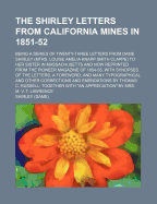 The Shirley Letters from California Mines in 1851-52; Being a Series of Twenty-Three Letters from Dame Shirley (Mtrs. Louise Amelia Knapp Smith Clappe) to Her Sister in Massachusetts and Now Reprinted from the Pioneer Magazine of 1854-55, with Synopses...