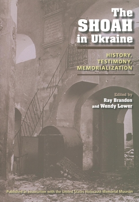 The Shoah in Ukraine: History, Testimony, Memorialization - Brandon, Ray (Editor), and Lower, Wendy (Editor)