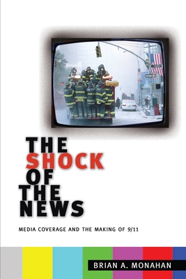 The Shock of the News: Media Coverage and the Making of 9/11 - Monahan, Brian A