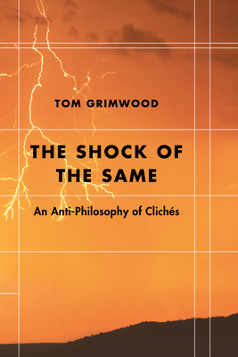 The Shock of the Same: An Anti-Philosophy of Clichs - Grimwood, Tom
