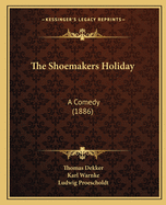 The Shoemakers Holiday: A Comedy (1886)