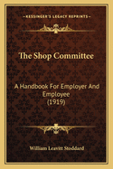 The Shop Committee: A Handbook For Employer And Employee (1919)