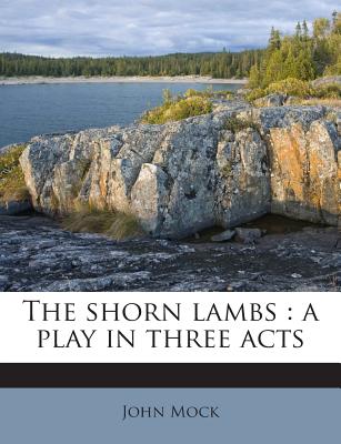 The Shorn Lambs: A Play in Three Acts - Mock, John