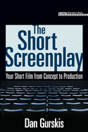 The Short Screenplay: Your Short Film from Concept to Production