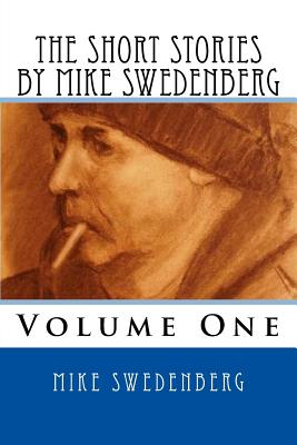 The Short Stories by Mike Swedenberg: Volume 1 - Swedenberg, Mike