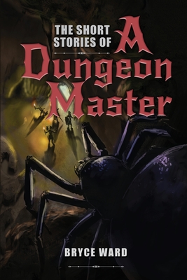 The Short Stories Of A Dungeon Master - Ward, Bryce CD, and Skaggs, Hannah (Editor), and Arts, Ashvejlou