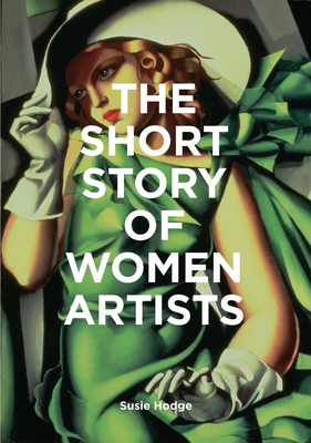 The Short Story of Women Artists: A Pocket Guide to Key Breakthroughs, Movements, Works and Themes - Hodge, Susie
