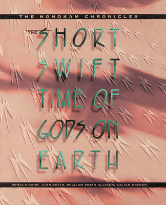 The Short, Swift Time of Gods on Earth: The Hohokam Chronicles - Bahr, Donald, Dr., PH.D., and Smith, Juan, and Allison, William Smith
