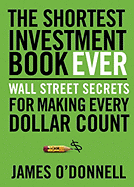 The Shortest Investment Book Ever: Wall Street Secrets for Making Every Dollar Count - O'Donnell, James, Pha