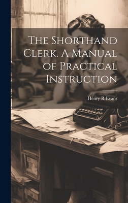 The Shorthand Clerk. A Manual of Practical Instruction - Evans, Henry R