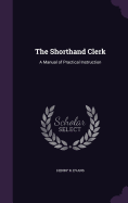 The Shorthand Clerk: A Manual of Practical Instruction