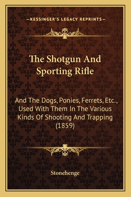 The Shotgun And Sporting Rifle: And The Dogs, Ponies, Ferrets, Etc., Used With Them In The Various Kinds Of Shooting And Trapping (1859) - Stonehenge