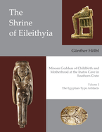 The Shrine of Eileithyia Minoan Goddess of Childbirth and Motherhood at the Inatos Cave in Southern Crete Volume I the Egyptian-Type Artifacts: Volume I: The Egyptian-Type Artifacts