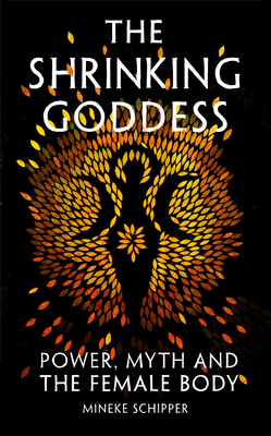 The Shrinking Goddess: Power, Myth and the Female Body - Schipper, Mineke