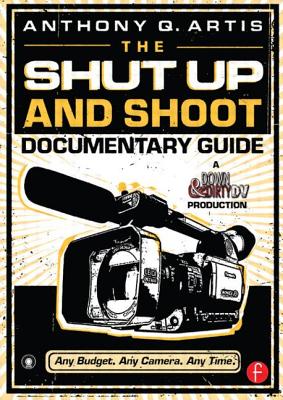 The Shut Up and Shoot Documentary Guide: A Down & Dirty DV Production - Artis, Anthony Q