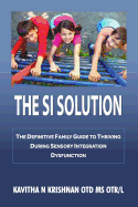 The Si Solution: The Definitive Family Guide in Thriving During Sensory Integration Dysfunction: The Definitive Family Guide in Thriving During Sensory Integration Dysfunction