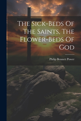 The Sick-beds Of The Saints, The Flower-beds Of God - Power, Philip Bennett