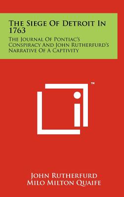 The Siege Of Detroit In 1763: The Journal Of Pontiac's Conspiracy And John Rutherfurd's Narrative Of A Captivity - Rutherfurd, John, and Quaife, Milo Milton (Editor), and Ford, R Clyde (Translated by)