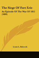 The Siege Of Fort Erie: An Episode Of The War Of 1812 (1899)