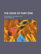 The Siege of Fort Erie: An Episode of the War of 1812;