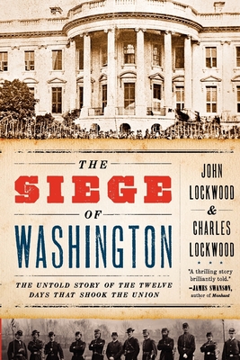 The Siege of Washington: The Untold Story of the Twelve Days That Shook the Union - Lockwood, John, and Lockwood, Charles