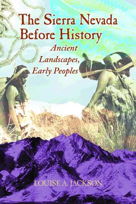 The Sierra Nevada Before History: Ancient Landscapes, Early Peoples - Jackson, Louise A