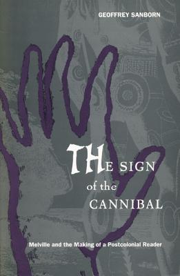 The Sign of the Cannibal: Melville and the Making of a Postcolonial Reader - Sanborn, Geoffrey