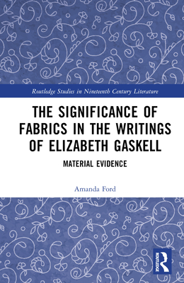 The Significance of Fabrics in the Writings of Elizabeth Gaskell: Material Evidence - Ford, Amanda