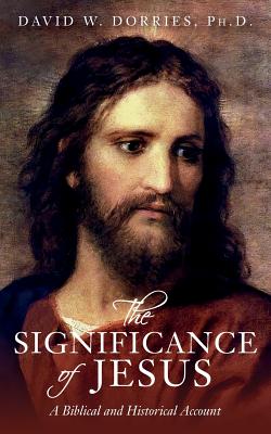 The Significance of Jesus: A Biblical and Historical Account - Dorries, Ph D David W