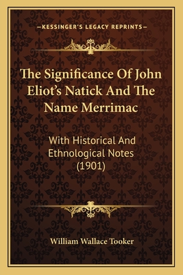 The Significance Of John Eliot's Natick And The Name Merrimac: With Historical And Ethnological Notes (1901) - Tooker, William Wallace