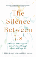 The Silence Between Us: A Mother and Daughter's Conversation Through Suicide and into Life