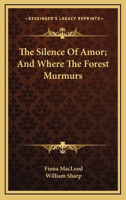The Silence of Amor; And Where the Forest Murmurs - MacLeod, Fiona, and Sharp, William
