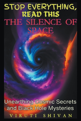 The Silence of Space - Unearthing Cosmic Secrets and Black Hole Mysteries - Shivan, Viruti