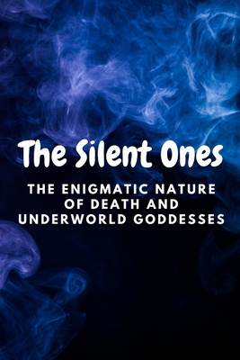 The Silent Ones: The Enigmatic Nature of Death and Underworld Goddesses - Muir, Nichole