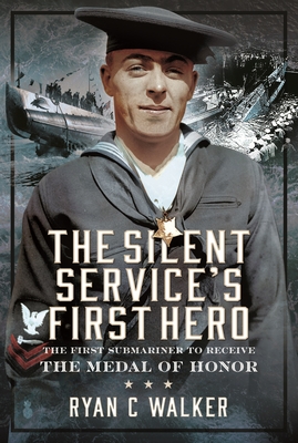 The Silent Service's First Hero: The First Submariner to Receive the Medal of Honor - Walker, Ryan C